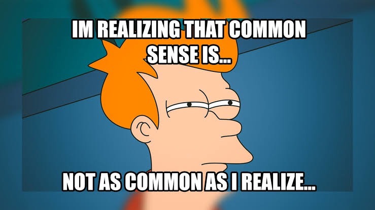 IM REALIZING THAT COMMON SENSE IS... NOT AS COMMON AS I REALIZE...