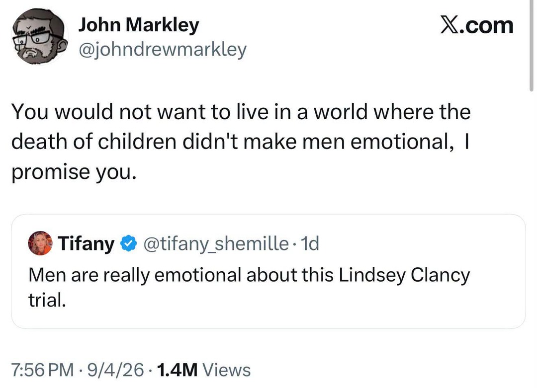 John Markley @johndrewmarkley: You would not want to live in a world where the death of children didn't make men emotional, I promise you. Tiffany @tiffany_shemille: Men are really emotional about this Lindsey Clancy trial.