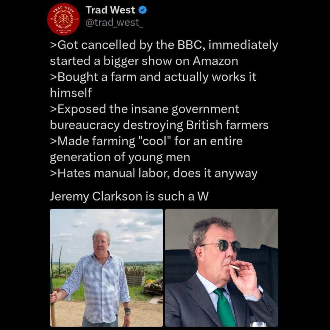 Trad West @trad_west_ >Got cancelled by the BBC, immediately started a bigger show on Amazon >Bought a farm and actually works it himself >Exposed the insane government bureaucracy destroying British farmers >Made farming 