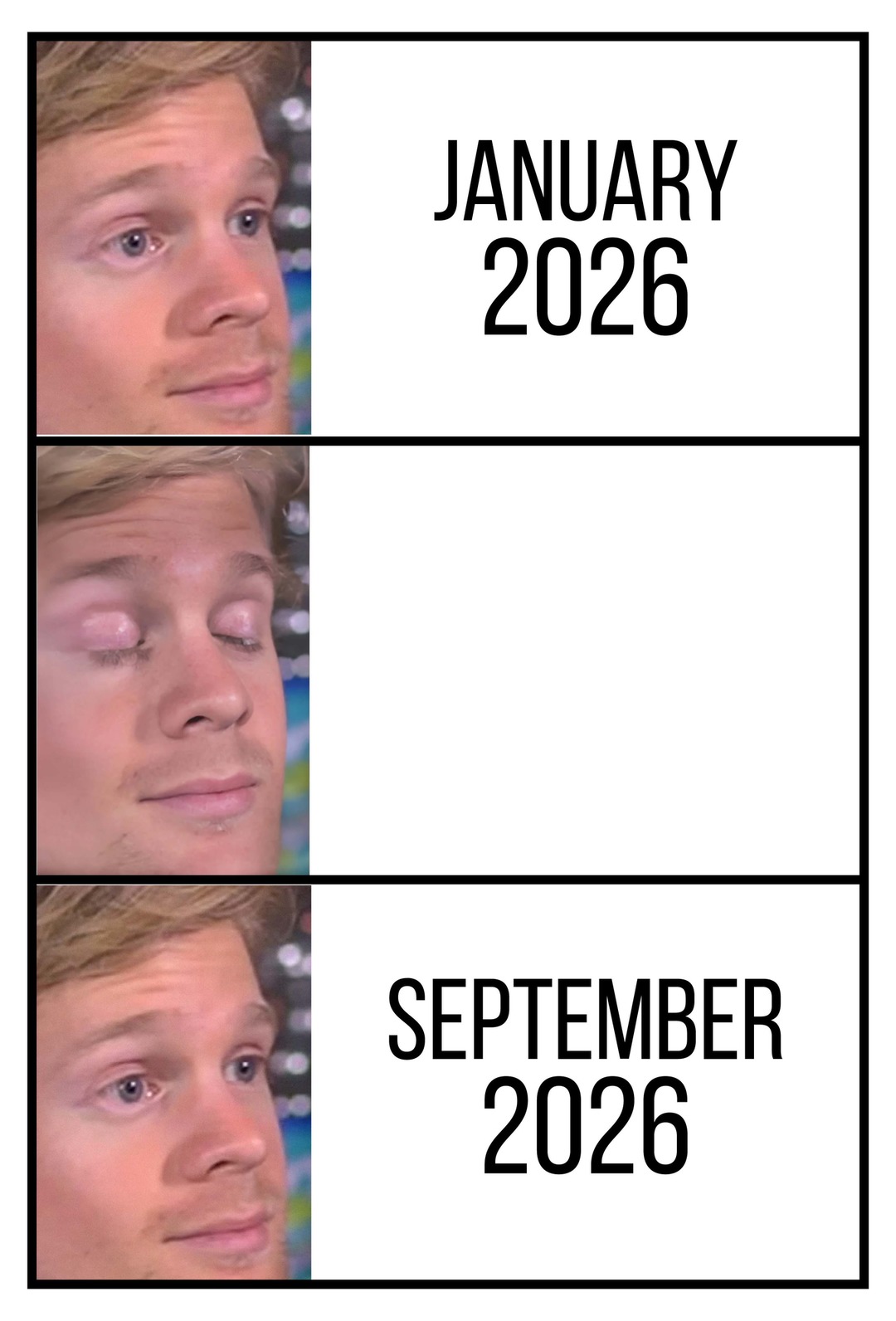 A meme featuring a man looking intently, then closing his eyes, and then looking again with a surprised expression. The text reads 'JANUARY 2026' at the top and 'SEPTEMBER 2026' at the bottom, implying the rapid passage of time or a significant event occurring within that period.