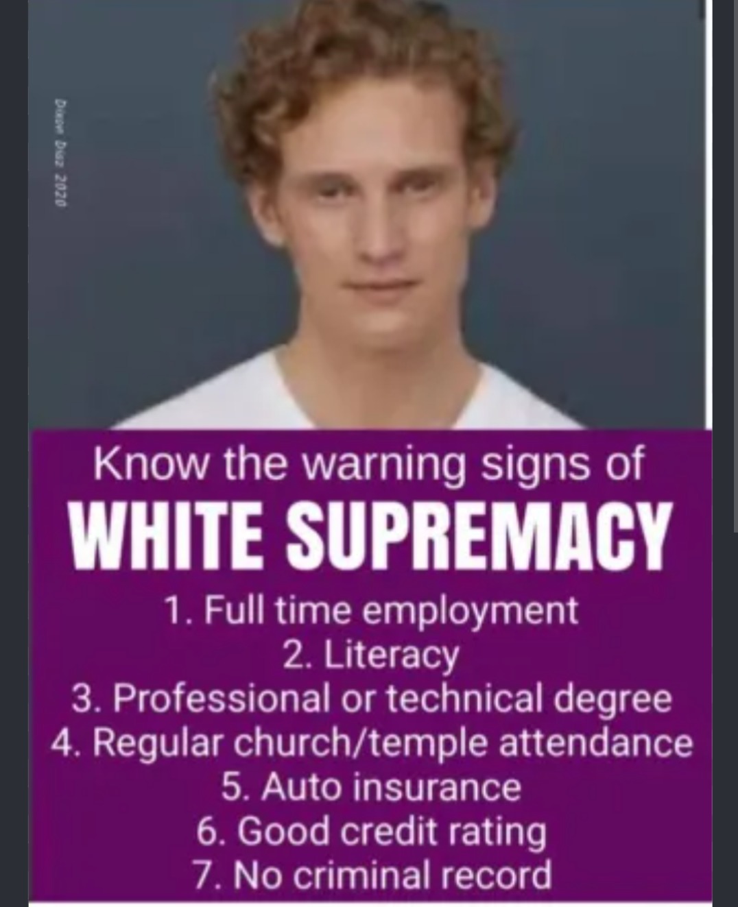 Dixon Diaz 2020 Know the warning signs of WHITE SUPREMACY 1. Full time employment 2. Literacy 3. Professional or technical degree 4. Regular church/temple attendance 5. Auto insurance 6. Good credit rating 7. No criminal record