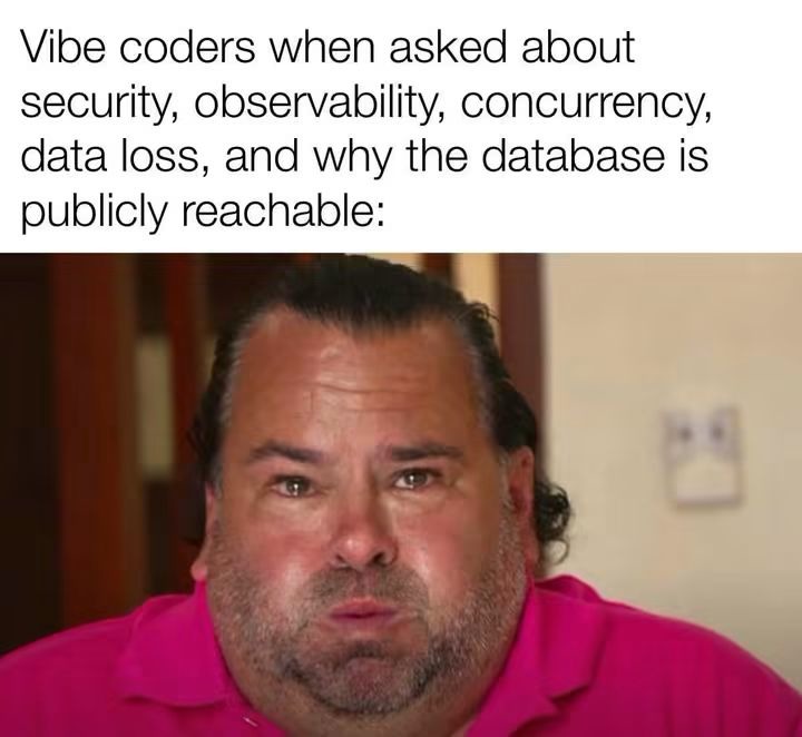 Vibe coders when asked about security, observability, concurrency, data loss, and why the database is publicly reachable: