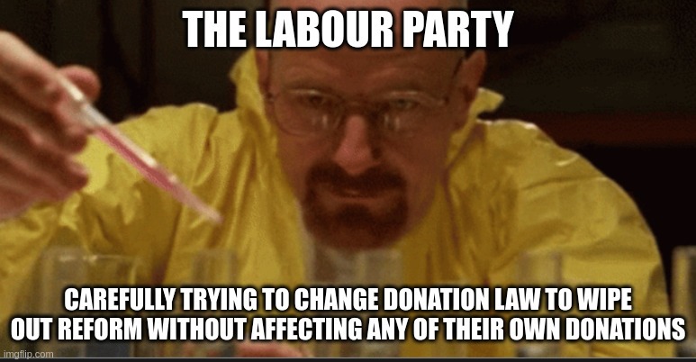 THE LABOUR PARTY CAREFULLY TRYING TO CHANGE DONATION LAW TO WIPE OUT REFORM WITHOUT AFFECTING ANY OF THEIR OWN DONATIONS