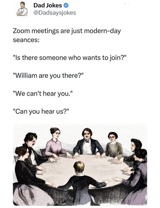 Zoom meetings are just modern-day seances: 'Is there someone who wants to join?' 'William are you there?' 'We can't hear you.' 'Can you hear us?'