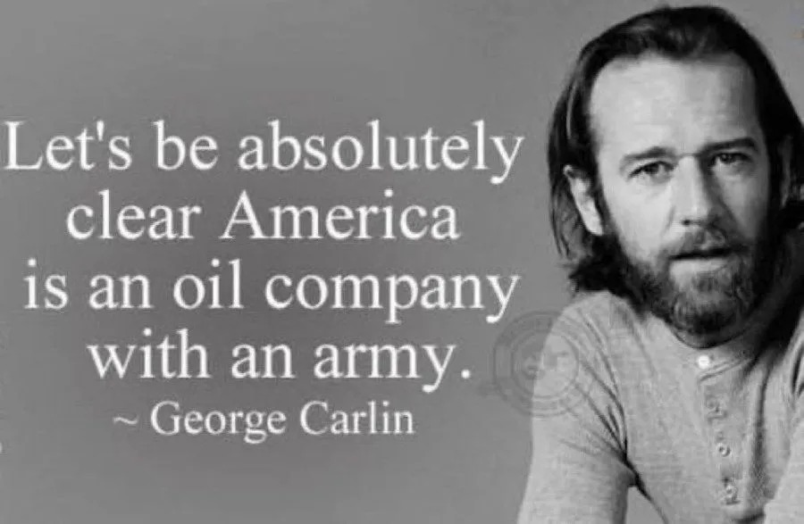 Let's be absolutely clear America is an oil company with an army. ~ George Carlin