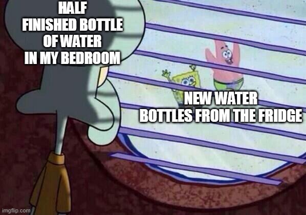 HALF FINISHED BOTTLE OF WATER IN MY BEDROOM NEW WATER BOTTLES FROM THE FRIDGE