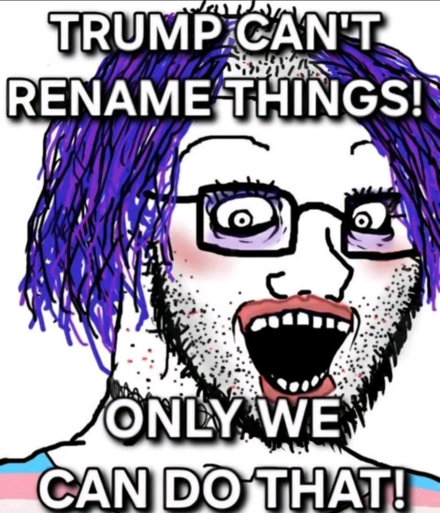 TRUMP CAN'T RENAME THINGS! ONLY WE CAN DO THAT!