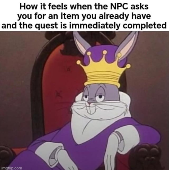 How it feels when the NPC asks you for an item you already have and the quest is immediately completed