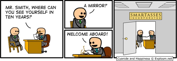 MR. SMITH, WHERE CAN YOU SEE YOURSELF IN TEN YEARS? A MIRROR? WELCOME ABOARD! SMARTASSES INCORPORATED