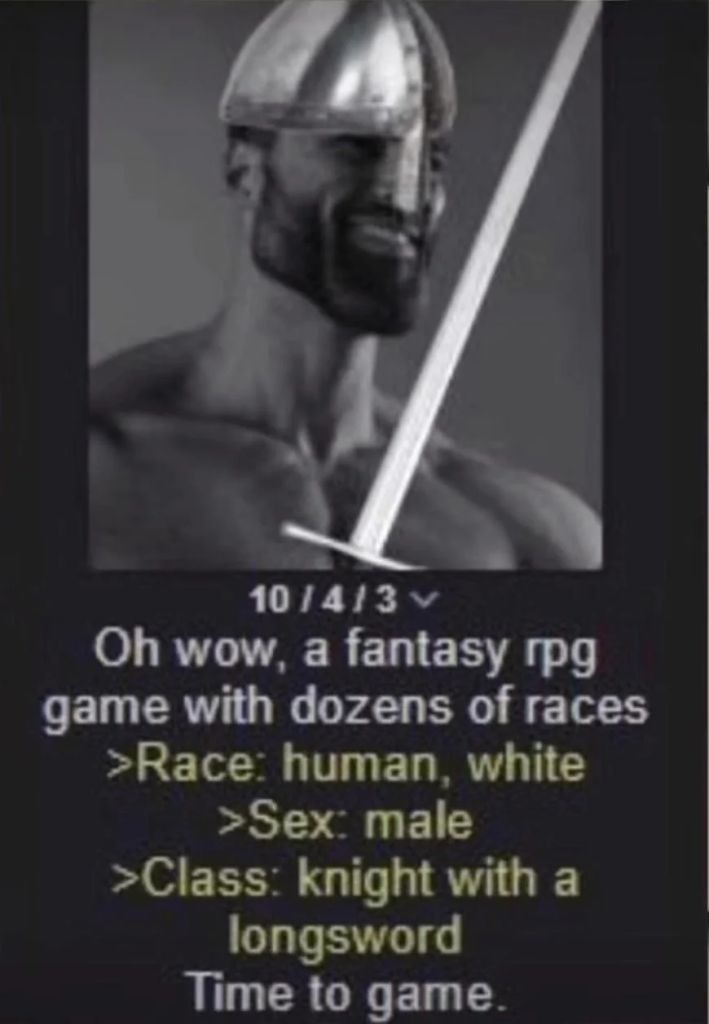 Oh wow, a fantasy rpg game with dozens of races >Race: human, white >Sex: male >Class: knight with a longsword Time to game.