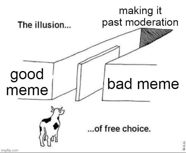 The illusion... good meme making it past moderation bad meme ...of free choice.