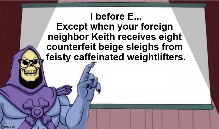 I before E... Except when your foreign neighbor Keith receives eight counterfeit beige sleighs from feisty caffeinated weightlifters.