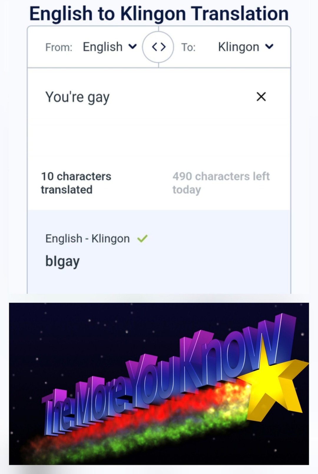 English to Klingon Translation From: English To: Klingon You're gay 10 characters translated 490 characters left today English - Klingon blgay The More You Know