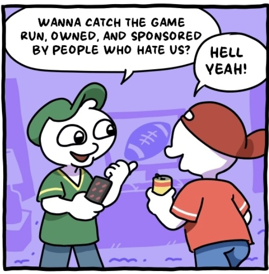 WANNA CATCH THE GAME RUN, OWNED, AND SPONSORED BY PEOPLE WHO HATE US? HELL YEAH!