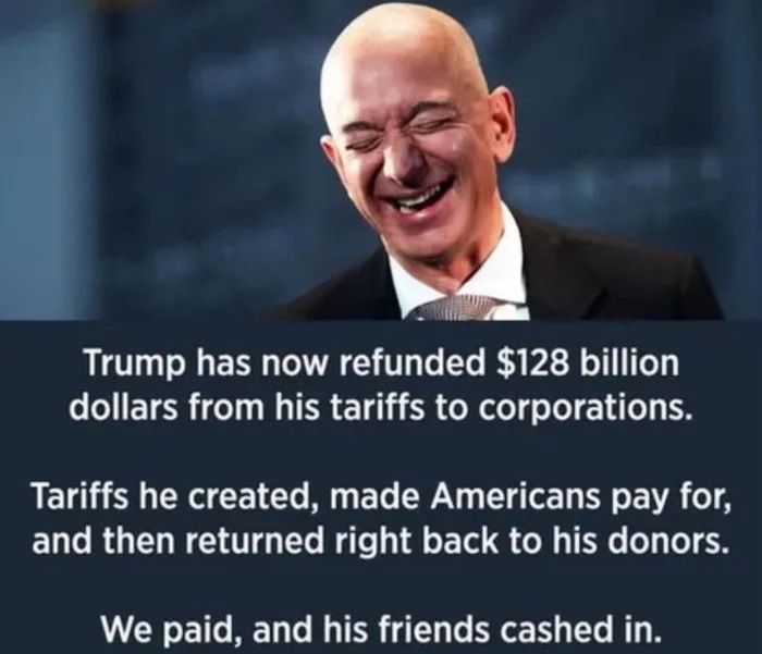 Trump has now refunded $128 billion dollars from his tariffs to corporations. Tariffs he created, made Americans pay for, and then returned right back to his donors. We paid, and his friends cashed in.