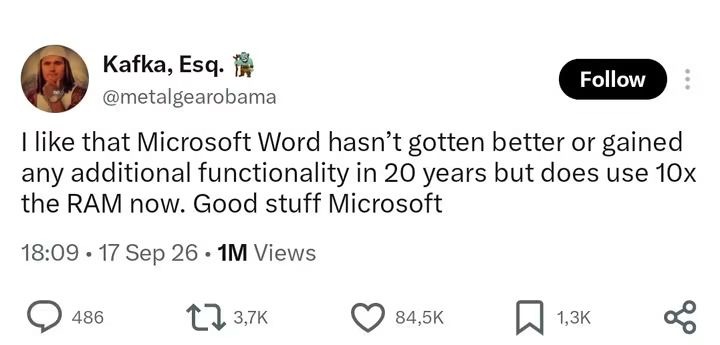 I like that Microsoft Word hasn't gotten better or gained any additional functionality in 20 years but does use 10x the RAM now. Good stuff Microsoft