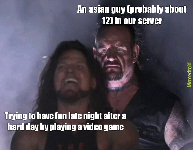 An asian guy (probably about 12) in our server Trying to have fun late night after a hard day by playing a video game