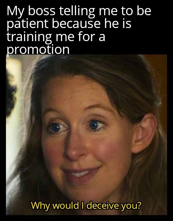 My boss telling me to be patient because he is training me for a promotion. Why would I deceive you?