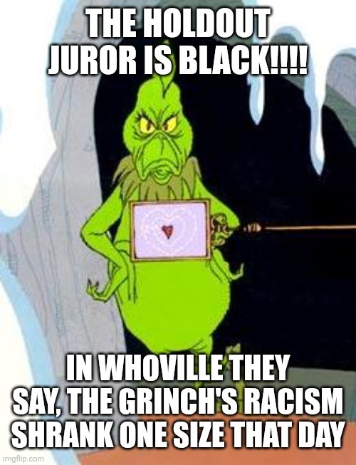 THE HOLDOUT JUROR IS BLACK!!!! IN WHOVILLE THEY SAY, THE GRINCH'S RACISM SHRANK ONE SIZE THAT DAY