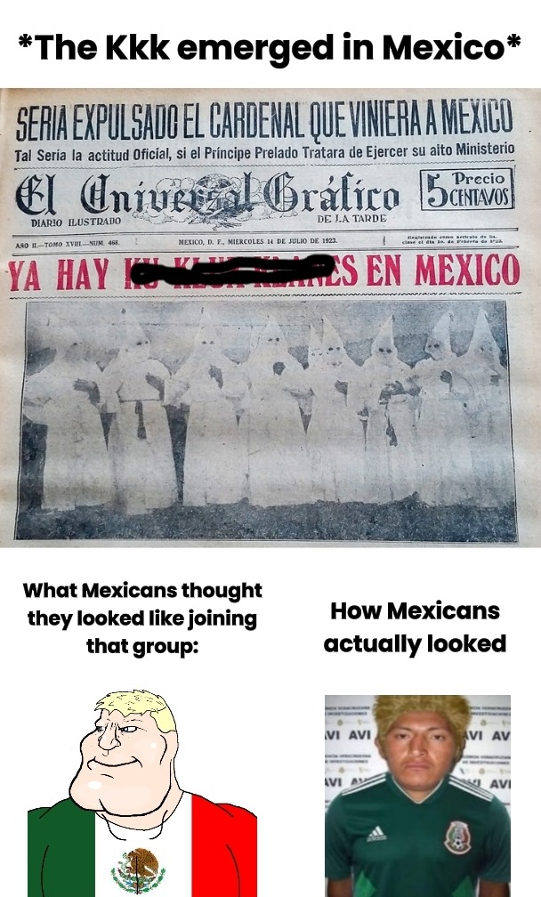 The Kkk emerged in Mexico. Newspaper headline: The Cardinal who came to Mexico would be expelled. There are already Ku Klux Klans in Mexico. What Mexicans thought they looked like joining that group: [image of a 'Chad' meme character in a Mexican flag shirt]. How Mexicans actually looked: [image of a man with a bad wig in a Mexican soccer jersey].