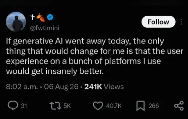 If generative AI went away today, the only thing that would change for me is that the user experience on a bunch of platforms I use would get insanely better.