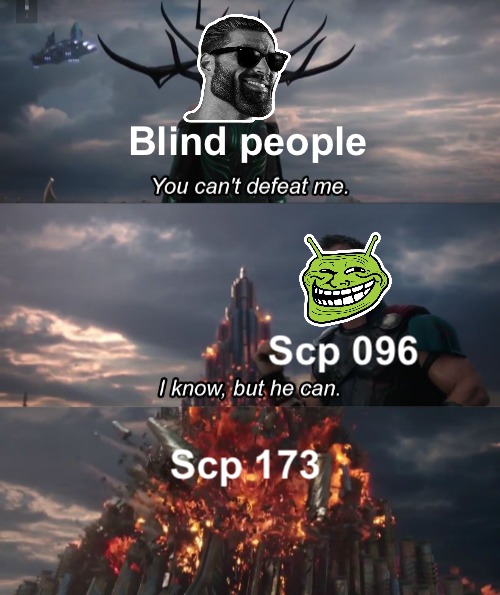 Blind people. You can't defeat me. Scp 096. I know, but he can. Scp 173.