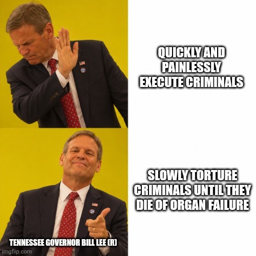 QUICKLY AND PAINLESSLY EXECUTE CRIMINALS. SLOWLY TORTURE CRIMINALS UNTIL THEY DIE OF ORGAN FAILURE. TENNESSEE GOVERNOR BILL LEE (R)