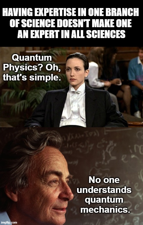 HAVING EXPERTISE IN ONE BRANCH OF SCIENCE DOESN'T MAKE ONE AN EXPERT IN ALL SCIENCES Quantum Physics? Oh, that's simple. No one understands quantum mechanics.