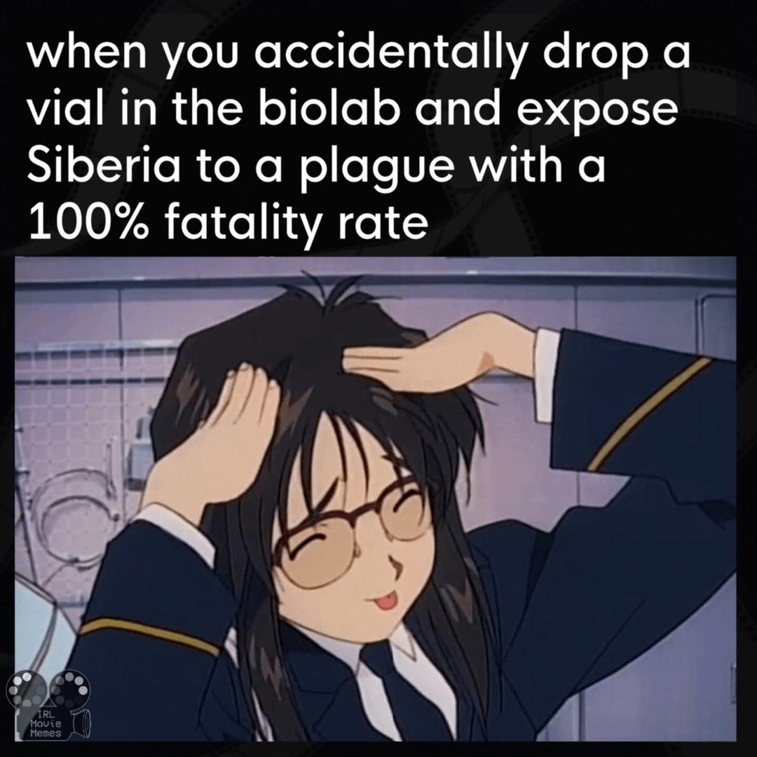 when you accidentally drop a vial in the biolab and expose Siberia to a plague with a 100% fatality rate