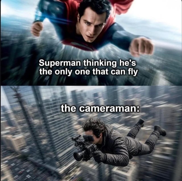 Superman thinking he's the only one that can fly. The cameraman: