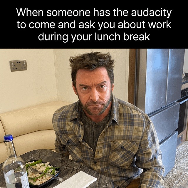 When someone has the audacity to come and ask you about work during your lunch break
