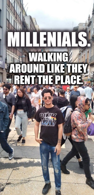 MILLENNIALS. WALKING AROUND LIKE THEY RENT THE PLACE.
