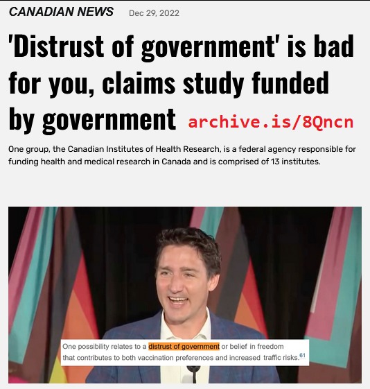 CANADIAN NEWS Dec 29, 2022 'Distrust of government' is bad for you, claims study funded by government archive.is/8Qncn One group, the Canadian Institutes of Health Research, is a federal agency responsible for funding health and medical research in Canada and is comprised of 13 institutes. One possibility relates to a distrust of government or beli