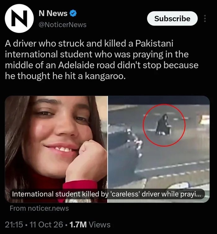 N News. A driver who struck and killed a Pakistani international student who was praying in the middle of an Adelaide road didn't stop because he thought he hit a kangaroo. International student killed by 'careless' driver while praying.