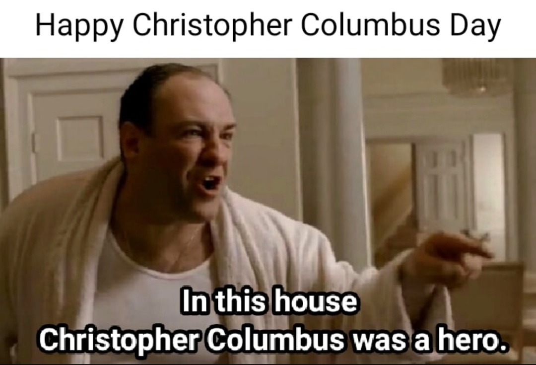 Happy Christopher Columbus Day. In this house Christopher Columbus was a hero.