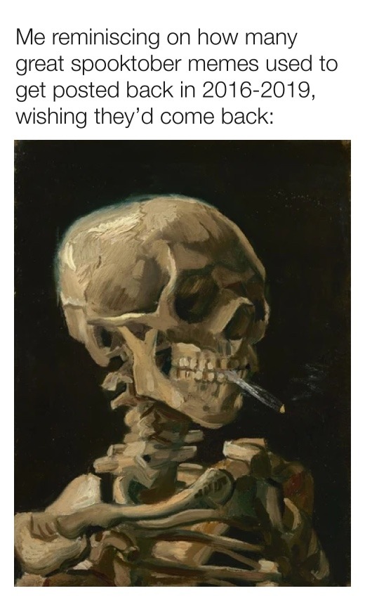 Me reminiscing on how many great spooktober memes used to get posted back in 2016-2019, wishing they'd come back: