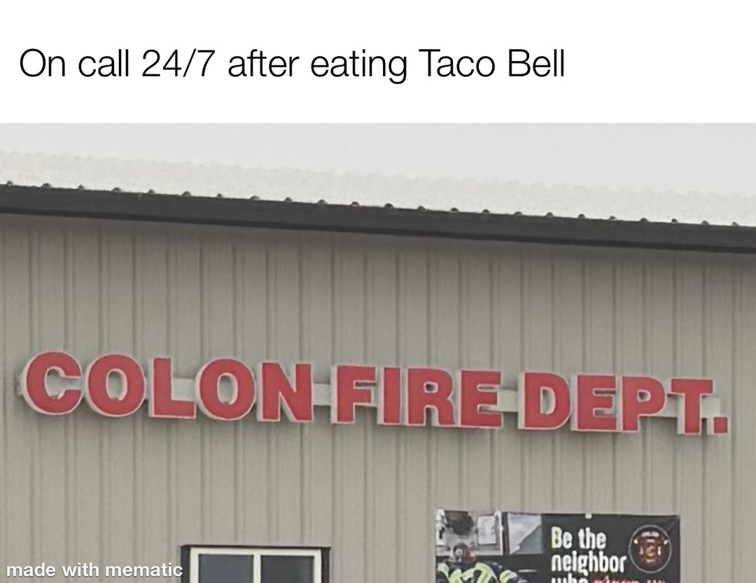 On call 24/7 after eating Taco Bell COLON FIRE DEPT.