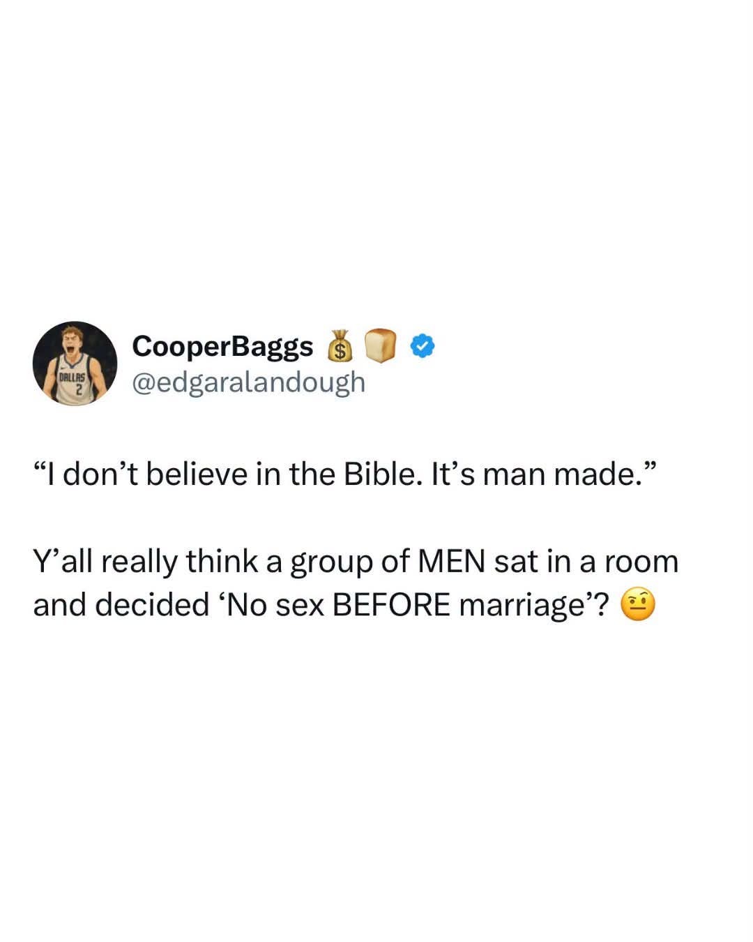 I don't believe in the Bible. It's man made. Y'all really think a group of MEN sat in a room and decided 'No sex BEFORE marriage'?