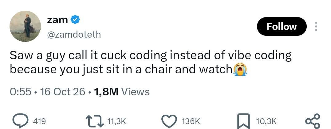 Saw a guy call it cuck coding instead of vibe coding because you just sit in a chair and watch 😭