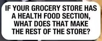 IF YOUR GROCERY STORE HAS A HEALTH FOOD SECTION, WHAT DOES THAT MAKE THE REST OF THE STORE?