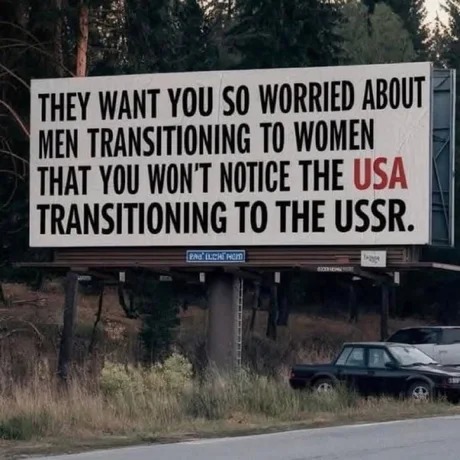 THEY WANT YOU SO WORRIED ABOUT MEN TRANSITIONING TO WOMEN THAT YOU WON'T NOTICE THE USA TRANSITIONING TO THE USSR.