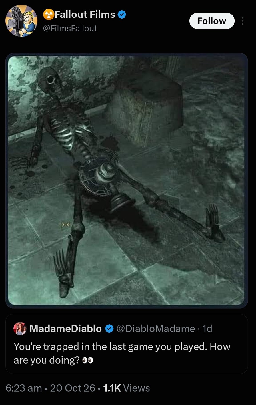 Fallout Films @FilmsFallout Follow MadameDiablo @DiabloMadame 1d You're trapped in the last game you played. How are you doing? 👀 6:23 am • 20 Oct 26 • 1.1K Views