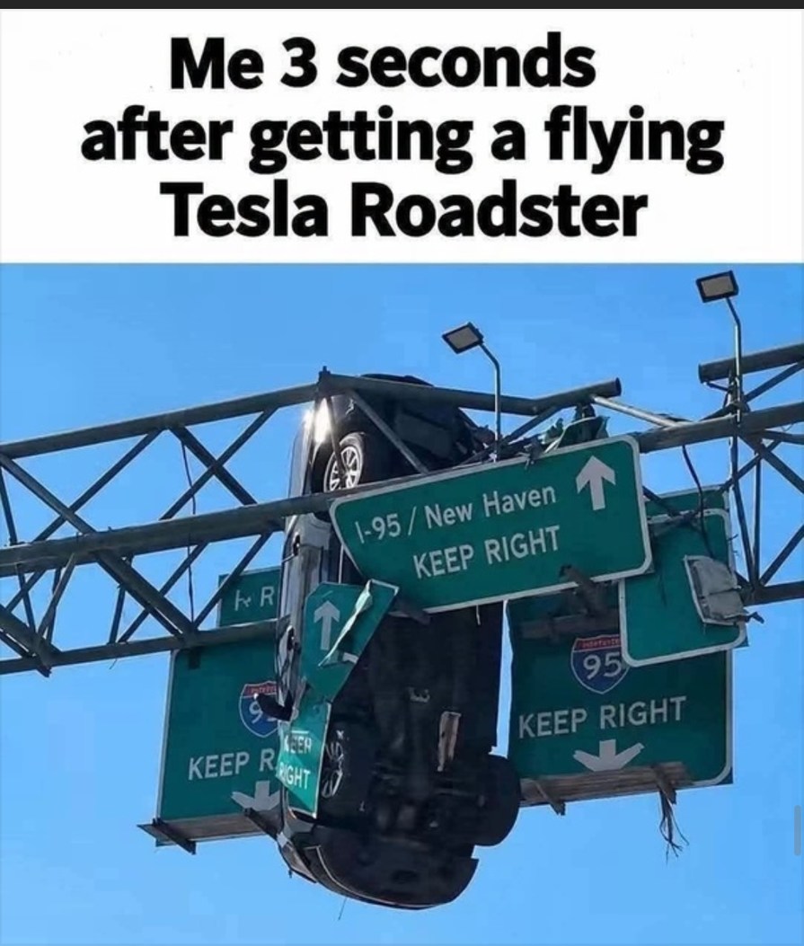Me 3 seconds after getting a flying Tesla Roadster. I-95 / New Haven. KEEP RIGHT. INTERSTATE 95.