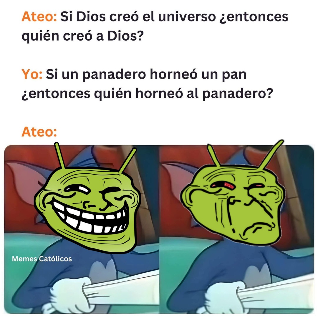 Ateo: Si Dios creó el universo ¿entonces quién creó a Dios? Yo: Si un panadero horneó un pan ¿entonces quién horneó al panadero? Ateo: Memes Católicos