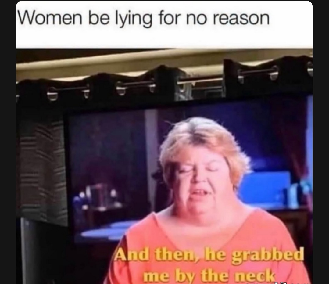 Women be lying for no reason. And then, he grabbed me by the neck.