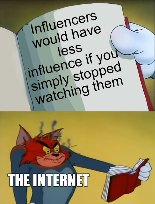 Influencers would have less influence if you simply stopped watching them. THE INTERNET