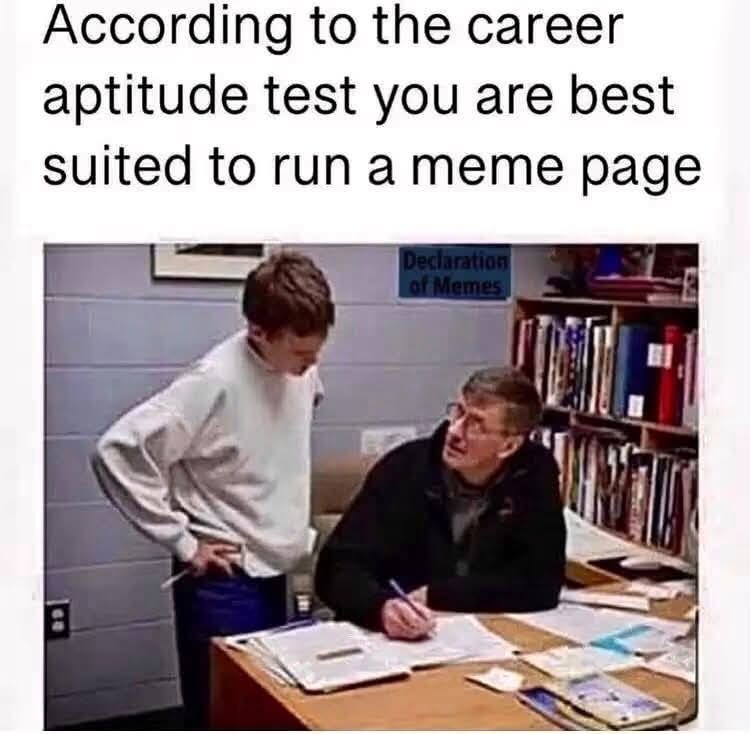 According to the career aptitude test you are best suited to run a meme page. (Sign in background: Declaration of Memes)