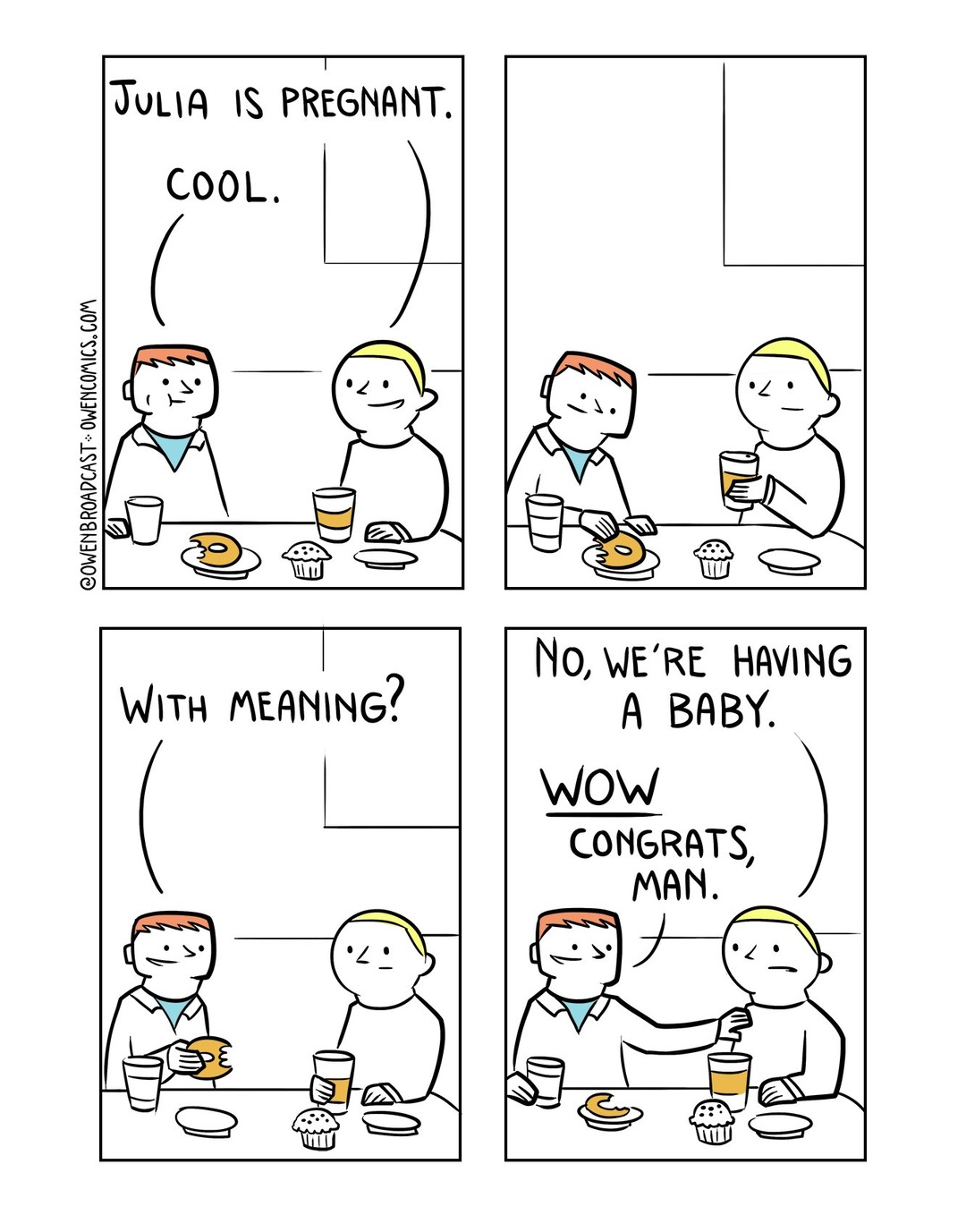 JULIA IS PREGNANT. COOL. WITH MEANING? NO, WE'RE HAVING A BABY. WOW CONGRATS, MAN.