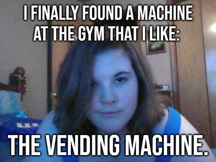 I FINALLY FOUND A MACHINE AT THE GYM THAT I LIKE: THE VENDING MACHINE.