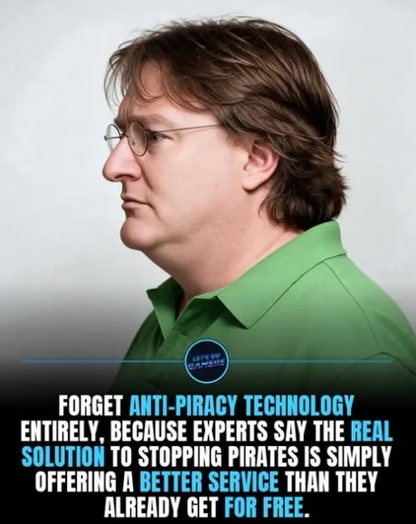 FORGET ANTI-PIRACY TECHNOLOGY ENTIRELY, BECAUSE EXPERTS SAY THE REAL SOLUTION TO STOPPING PIRATES IS SIMPLY OFFERING A BETTER SERVICE THAN THEY ALREADY GET FOR FREE. LET'S GO GAMERS.